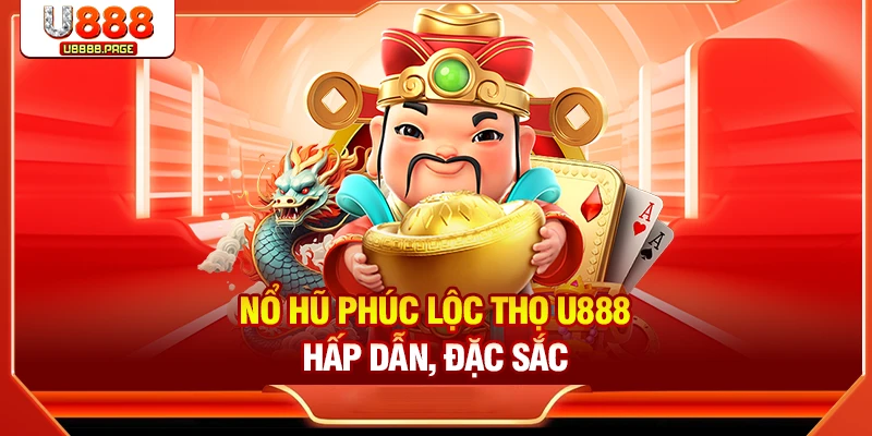 Nổ Hũ Phúc Lộc Thọ U888 - Game Slots Đặc Sắc Thưởng Khủng